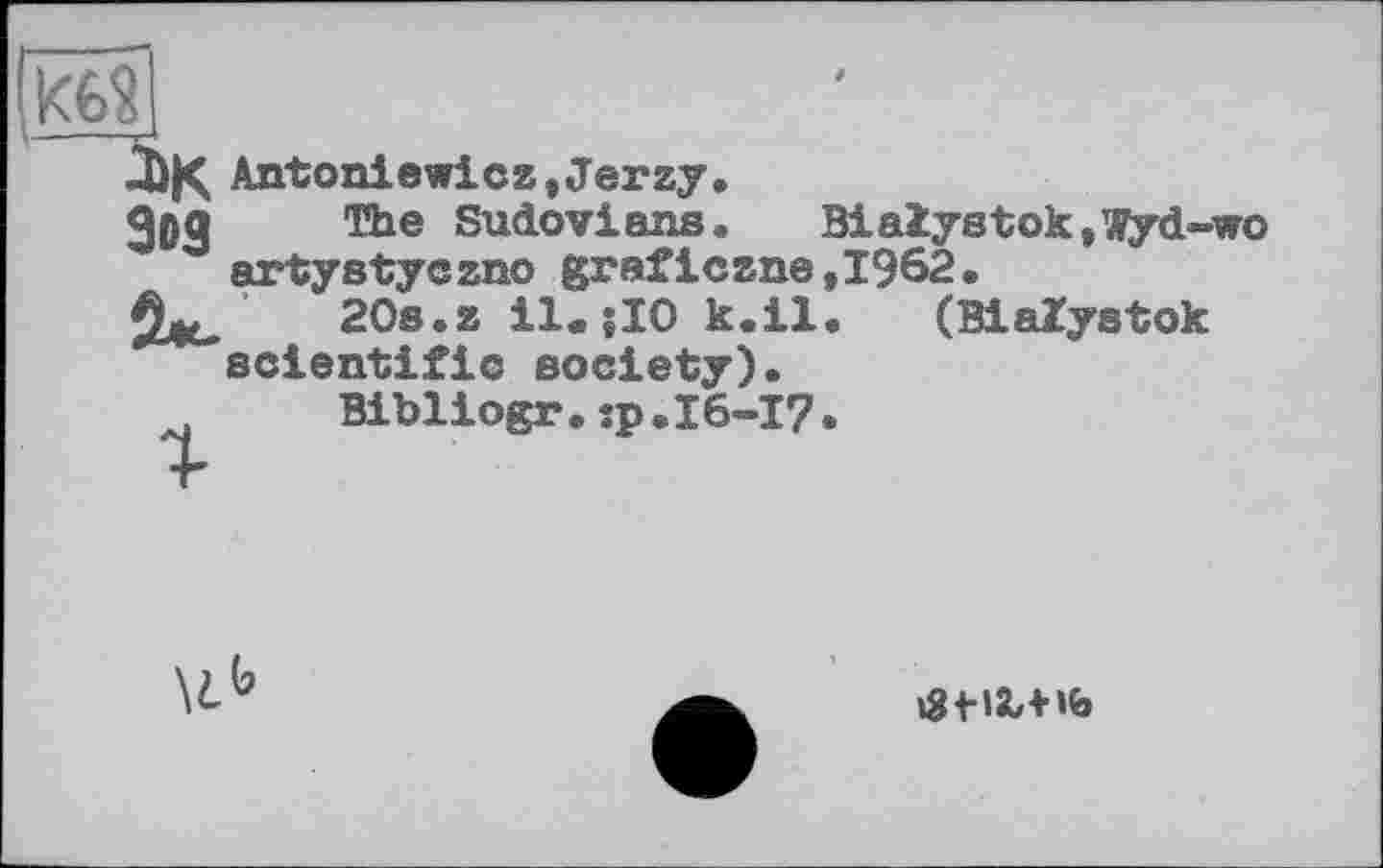 ﻿ке?
Antoniewicz,Jerzy.
The Sudo viens.	Bialystok,wyd-wo
artystyczno graficzne,1962.
% ' 20s.zil.jI0k.il. (Bialystok scientific society).
Bibliogr.sp.I6-I?.
